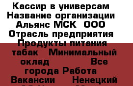 Кассир в универсам › Название организации ­ Альянс-МСК, ООО › Отрасль предприятия ­ Продукты питания, табак › Минимальный оклад ­ 35 000 - Все города Работа » Вакансии   . Ненецкий АО,Нарьян-Мар г.